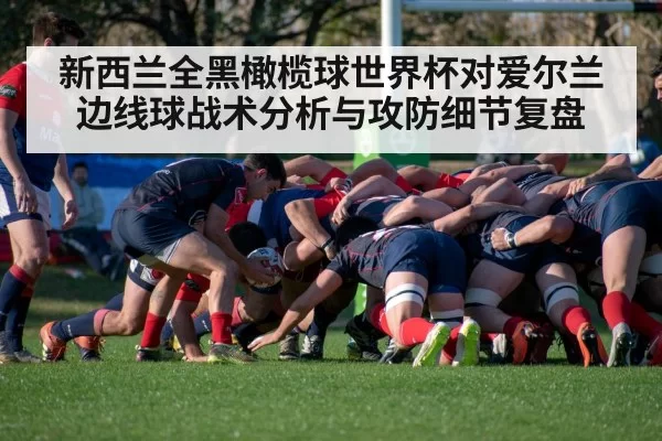 新西兰全黑橄榄球世界杯对爱尔兰边线球战术分析与攻防细节复盘